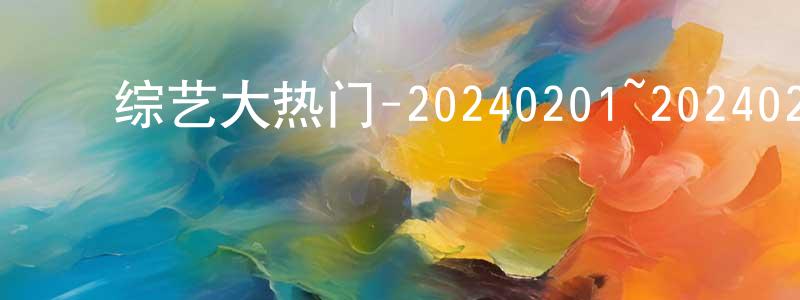 ﻿陈银河的网络影视资源,﻿综艺大热门-20240201~20240229迅雷下载_电影天堂